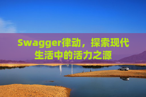 Swagger律动,探索现代生活中的活力之源